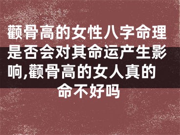 颧骨高的女性八字命理是否会对其命运产生影响,颧骨高的女人真的命不好吗