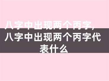 八字中出现两个丙字,八字中出现两个丙字代表什么