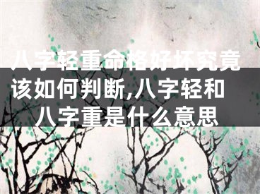 八字轻重命格好坏究竟该如何判断,八字轻和八字重是什么意思