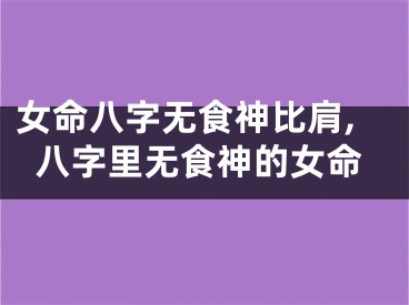 女命八字无食神比肩,八字里无食神的女命