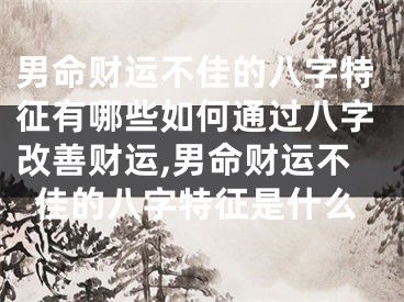 男命财运不佳的八字特征有哪些如何通过八字改善财运,男命财运不佳的八字特征是什么