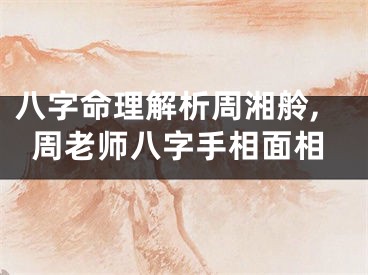 八字命理解析周湘舲,周老师八字手相面相