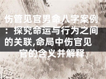 伤管见官男命八字案例：探究命运与行为之间的关联,命局中伤官见官的含义并解释