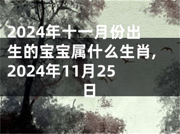 2024年十一月份出生的宝宝属什么生肖,2024年11月25日