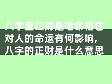 八字里正财是啥命格它对人的命运有何影响,八字的正财是什么意思