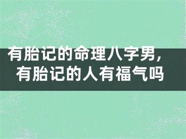 有胎记的命理八字男,有胎记的人有福气吗