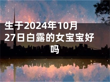 生于2024年10月27日白露的女宝宝好吗