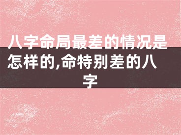 八字命局最差的情况是怎样的,命特别差的八字