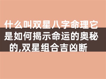 什么叫双星八字命理它是如何揭示命运的奥秘的,双星组合吉凶断