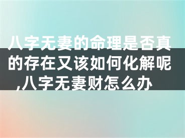八字无妻的命理是否真的存在又该如何化解呢,八字无妻财怎么办