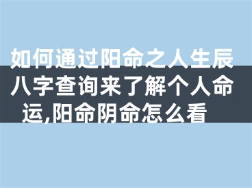 如何通过阳命之人生辰八字查询来了解个人命运,阳命阴命怎么看
