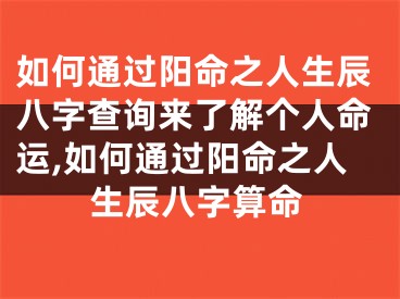 如何通过阳命之人生辰八字查询来了解个人命运,如何通过阳命之人生辰八字算命