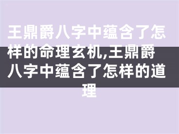 王鼎爵八字中蕴含了怎样的命理玄机,王鼎爵八字中蕴含了怎样的道理
