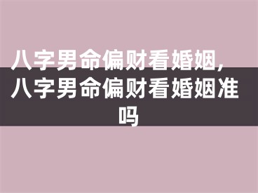 八字男命偏财看婚姻,八字男命偏财看婚姻准吗