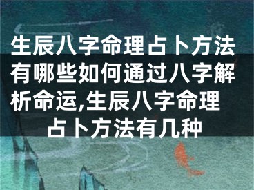 生辰八字命理占卜方法有哪些如何通过八字解析命运,生辰八字命理占卜方法有几种