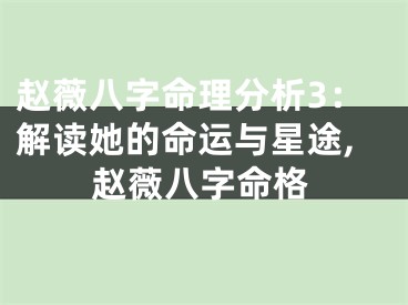 赵薇八字命理分析3：解读她的命运与星途,赵薇八字命格