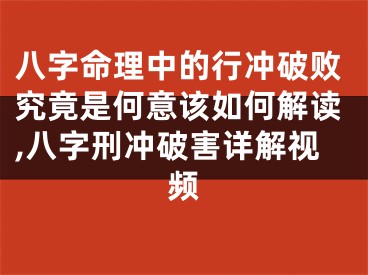 八字命理中的行冲破败究竟是何意该如何解读,八字刑冲破害详解视频