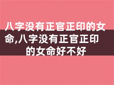八字没有正官正印的女命,八字没有正官正印的女命好不好