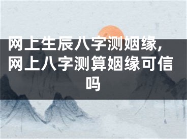 网上生辰八字测姻缘,网上八字测算姻缘可信吗