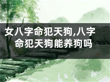 女八字命犯天狗,八字命犯天狗能养狗吗
