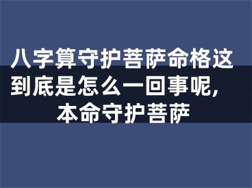 八字算守护菩萨命格这到底是怎么一回事呢,本命守护菩萨