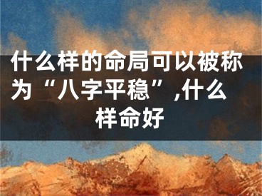 什么样的命局可以被称为“八字平稳”,什么样命好