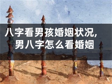 八字看男孩婚姻状况,男八字怎么看婚姻
