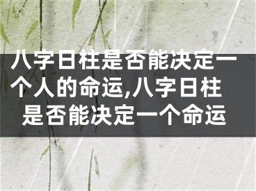 八字日柱是否能决定一个人的命运,八字日柱是否能决定一个命运