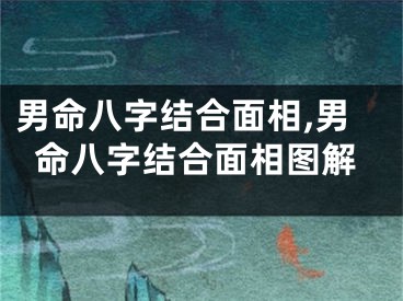 男命八字结合面相,男命八字结合面相图解