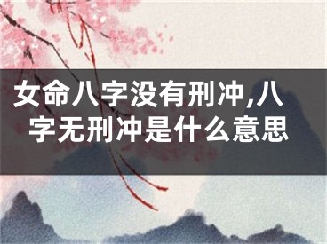 女命八字没有刑冲,八字无刑冲是什么意思
