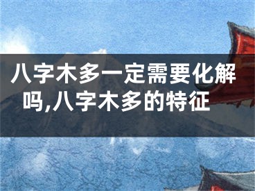八字木多一定需要化解吗,八字木多的特征