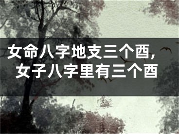 女命八字地支三个酉,女子八字里有三个酉
