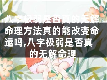 八字极弱是否真的无解命理方法真的能改变命运吗,八字极弱是否真的无解命理