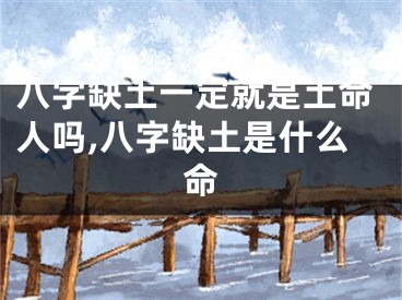 八字缺土一定就是土命人吗,八字缺土是什么命