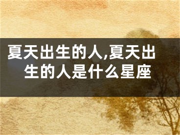 夏天出生的人,夏天出生的人是什么星座