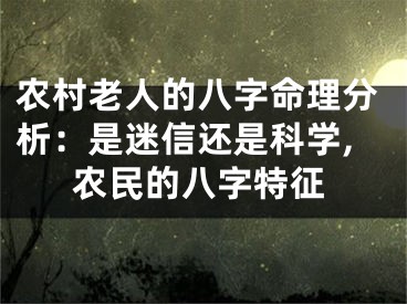 农村老人的八字命理分析：是迷信还是科学,农民的八字特征