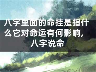 八字里面的命挂是指什么它对命运有何影响,八字说命