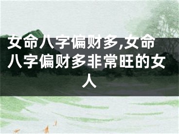 女命八字偏财多,女命八字偏财多非常旺的女人