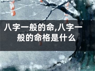八字一般的命,八字一般的命格是什么