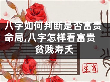 八字如何判断是否富贵命局,八字怎样看富贵贫贱寿夭