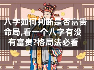 八字如何判断是否富贵命局,看一个八字有没有富贵?格局法必看