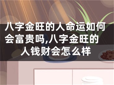 八字金旺的人命运如何会富贵吗,八字金旺的人钱财会怎么样
