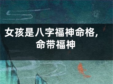 女孩是八字福神命格,命带福神