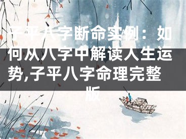 子平八字断命实例：如何从八字中解读人生运势,子平八字命理完整版
