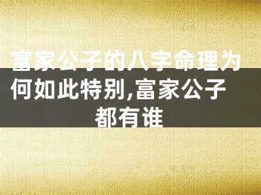 富家公子的八字命理为何如此特别,富家公子都有谁