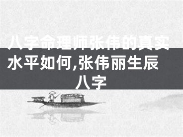 八字命理师张伟的真实水平如何,张伟丽生辰八字