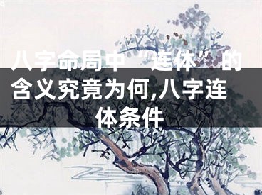 八字命局中“连体”的含义究竟为何,八字连体条件