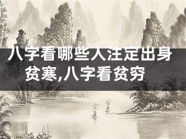 八字看哪些人注定出身贫寒,八字看贫穷