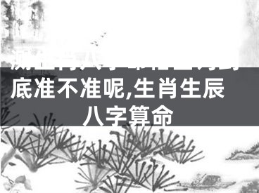 测生肖八字命格查询到底准不准呢,生肖生辰八字算命