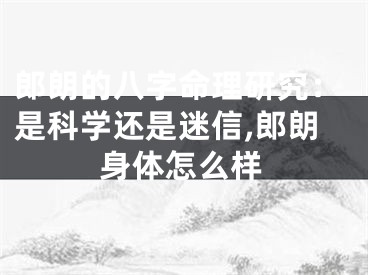 郎朗的八字命理研究：是科学还是迷信,郎朗身体怎么样